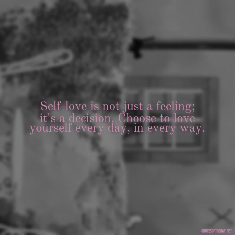 Self-love is not just a feeling; it's a decision. Choose to love yourself every day, in every way. - Inspiring Quotes About Self Love