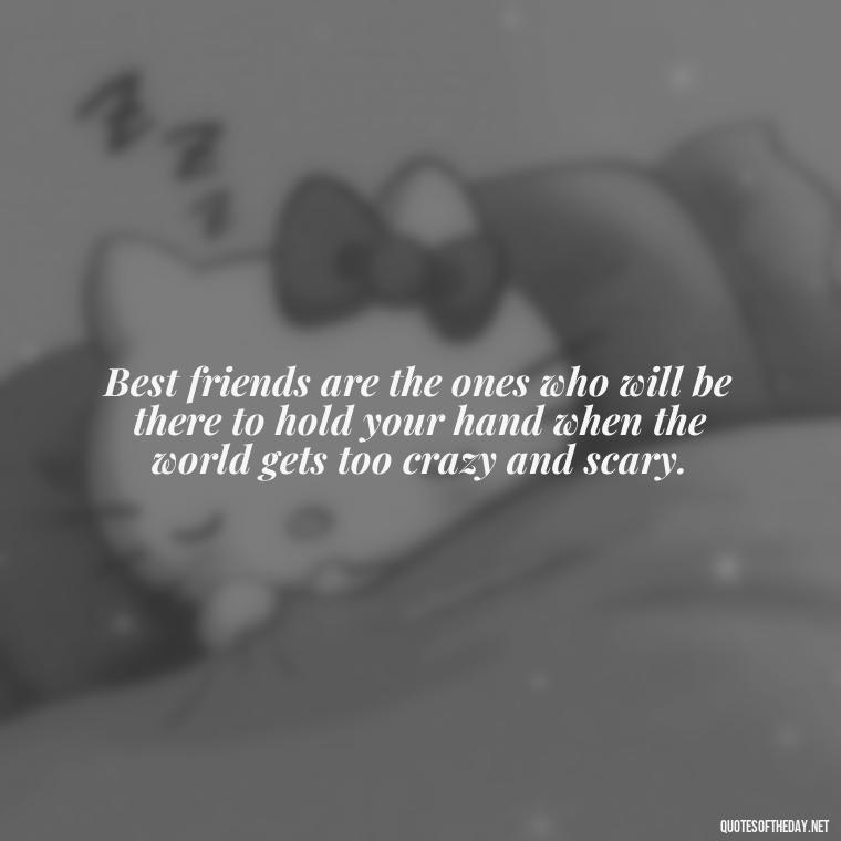 Best friends are the ones who will be there to hold your hand when the world gets too crazy and scary. - Quotes About Being In Love With Your Best Friend