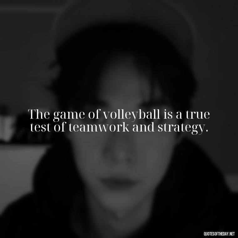 The game of volleyball is a true test of teamwork and strategy. - Short Quotes About Volleyball