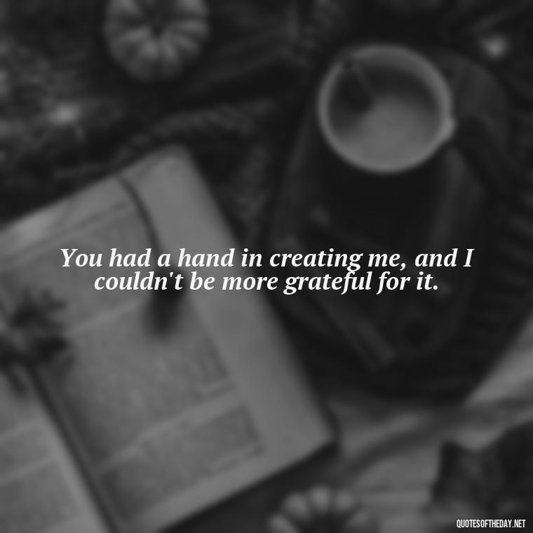 You had a hand in creating me, and I couldn't be more grateful for it. - I Love You Quotes Images