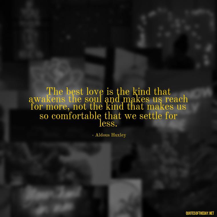 The best love is the kind that awakens the soul and makes us reach for more, not the kind that makes us so comfortable that we settle for less. - Love Who Loves You Quotes