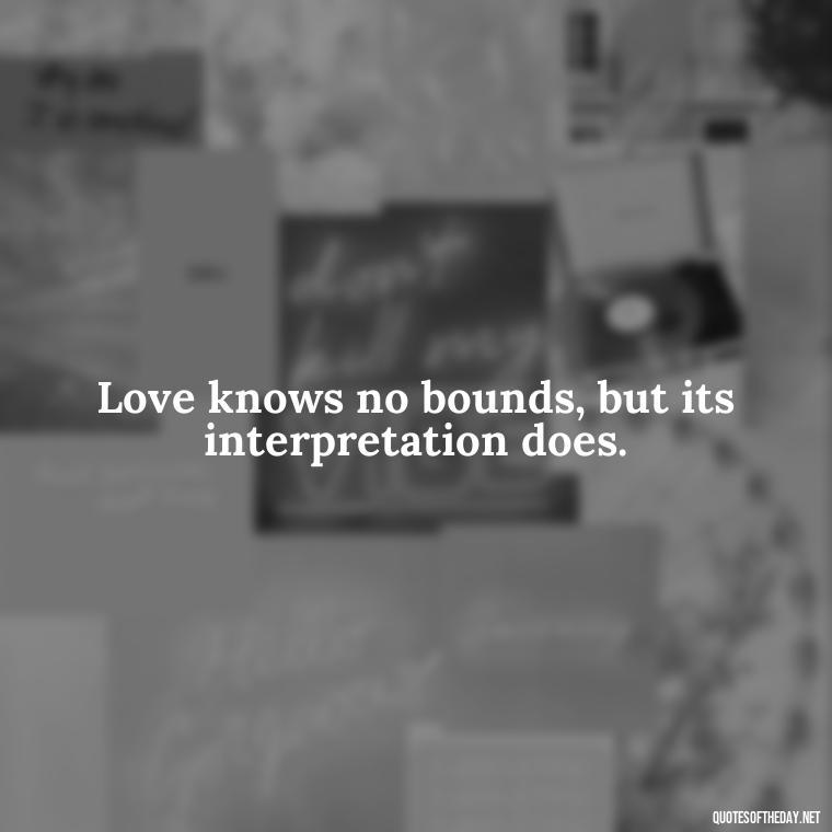 Love knows no bounds, but its interpretation does. - Love Is Subjective Quotes