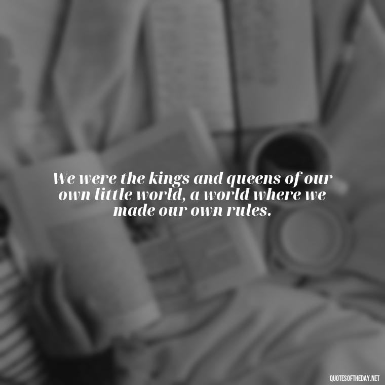 We were the kings and queens of our own little world, a world where we made our own rules. - Bonnie And Clyde Quotes About Love