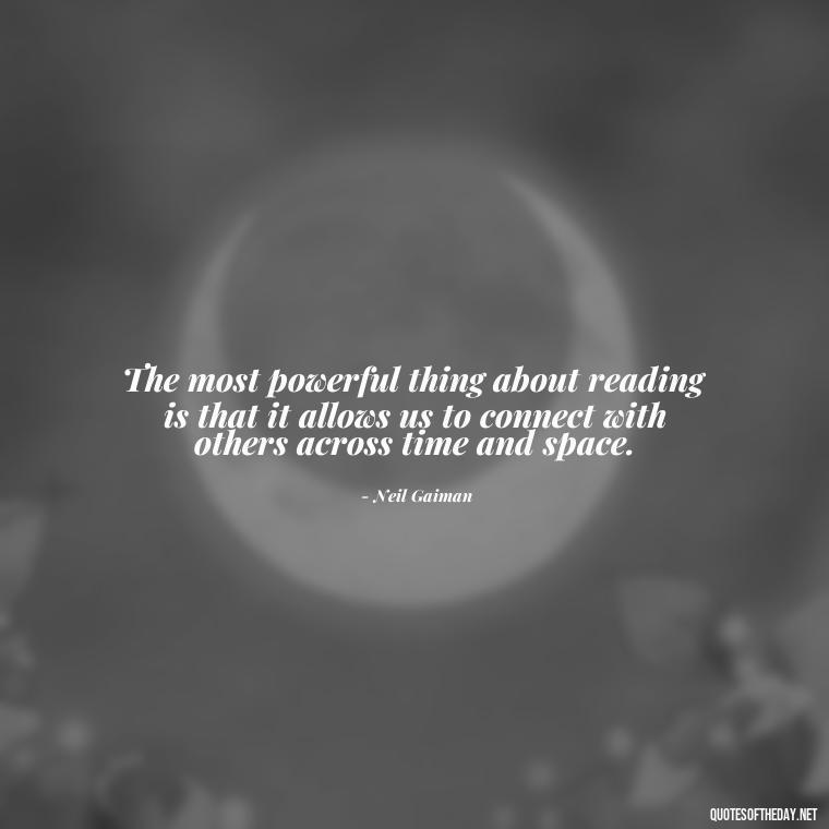 The most powerful thing about reading is that it allows us to connect with others across time and space. - Quotes About The Love Of Reading