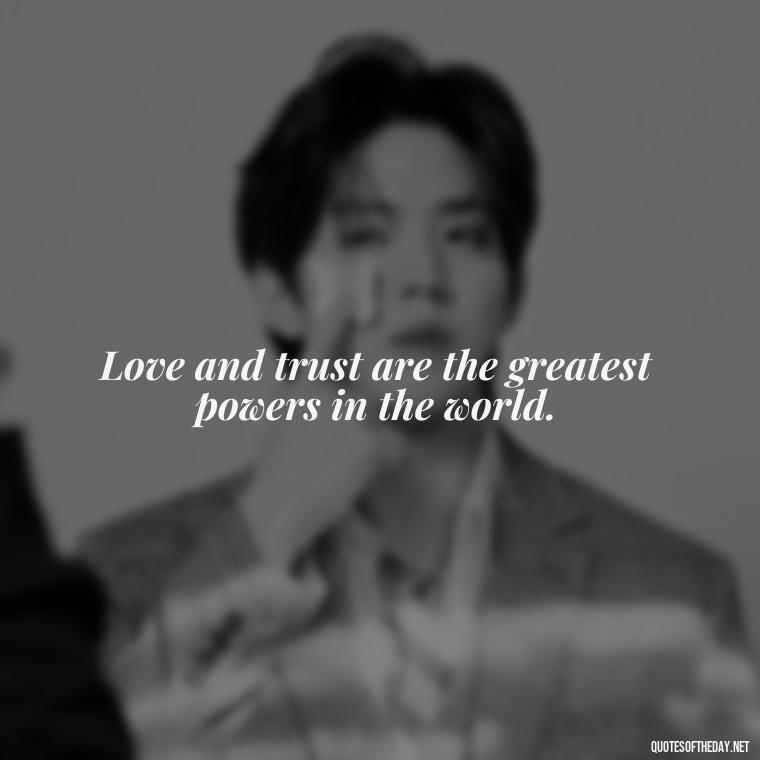 Love and trust are the greatest powers in the world. - Quotes About Taking A Risk On Love