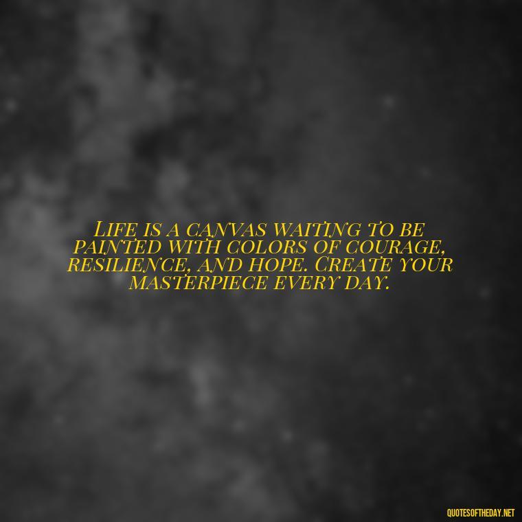 Life is a canvas waiting to be painted with colors of courage, resilience, and hope. Create your masterpiece every day. - Short Deep Meaning Quotes