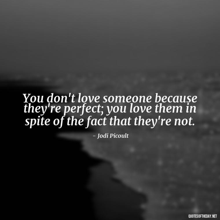 You don't love someone because they're perfect; you love them in spite of the fact that they're not. - Quotes About Love Chemistry