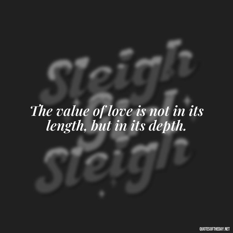 The value of love is not in its length, but in its depth. - Love Gift Quotes