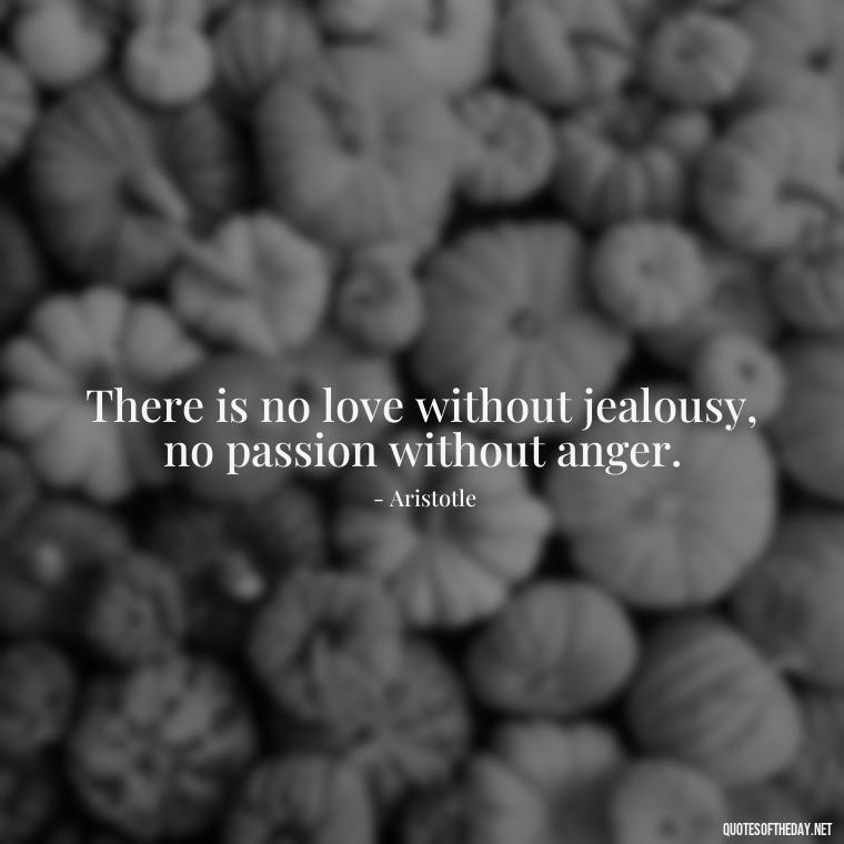 There is no love without jealousy, no passion without anger. - Ancient Quotes On Love