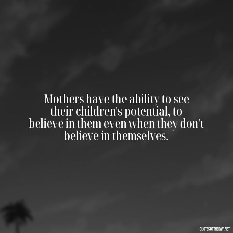 Mothers have the ability to see their children's potential, to believe in them even when they don't believe in themselves. - Bonding Love Mother And Son Quotes