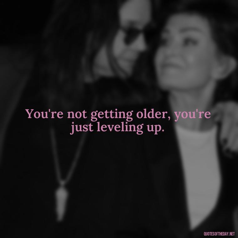 You're not getting older, you're just leveling up. - Growing Up Quotes Short