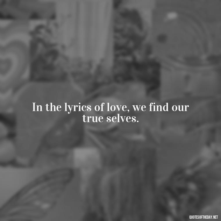 In the lyrics of love, we find our true selves. - Love Song Quote