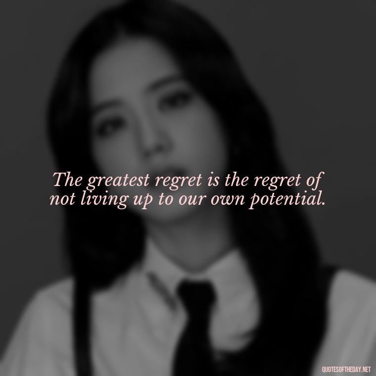 The greatest regret is the regret of not living up to our own potential. - Pain Love Regret Quotes