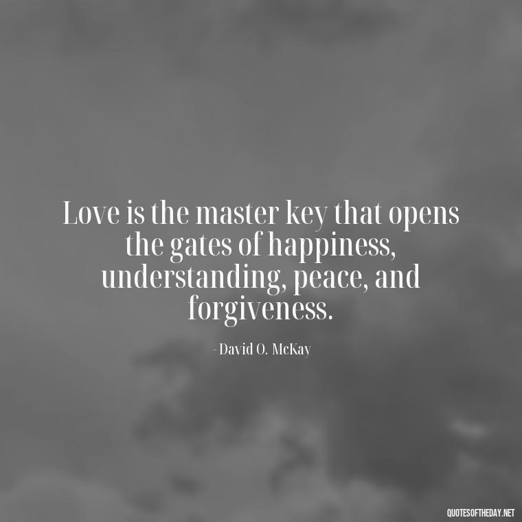 Love is the master key that opens the gates of happiness, understanding, peace, and forgiveness. - Love Quotes Break Up