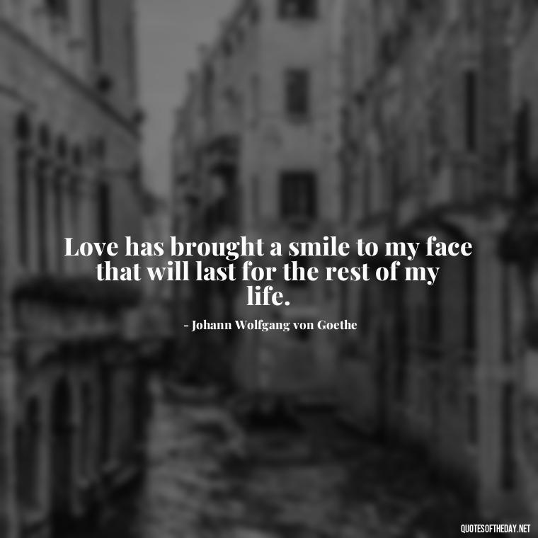 Love has brought a smile to my face that will last for the rest of my life. - Classic Literature Quotes About Love