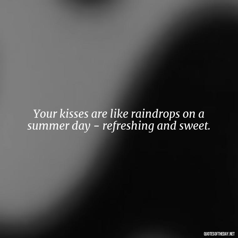 Your kisses are like raindrops on a summer day - refreshing and sweet. - Fake Love Quotes For Him