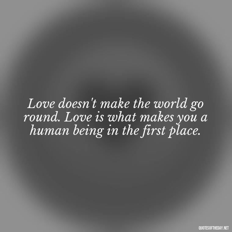 Love doesn't make the world go round. Love is what makes you a human being in the first place. - Love With Broken Heart Quotes