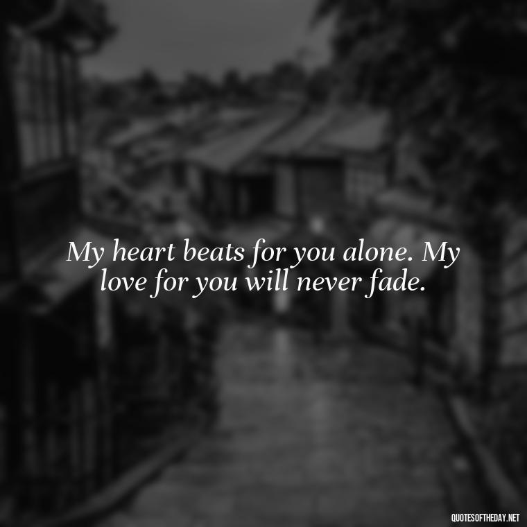 My heart beats for you alone. My love for you will never fade. - Love Passion Quotes For Him