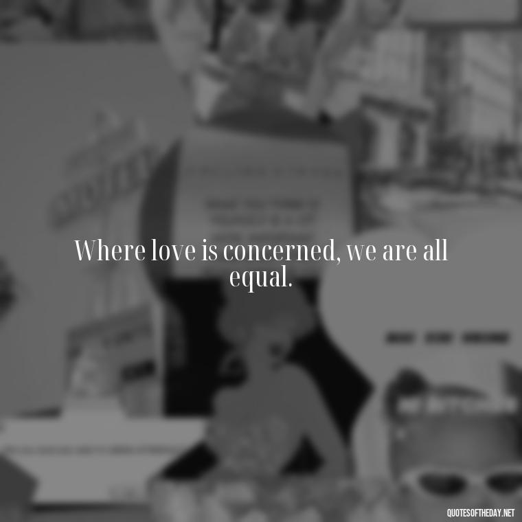 Where love is concerned, we are all equal. - Love Quotes Background