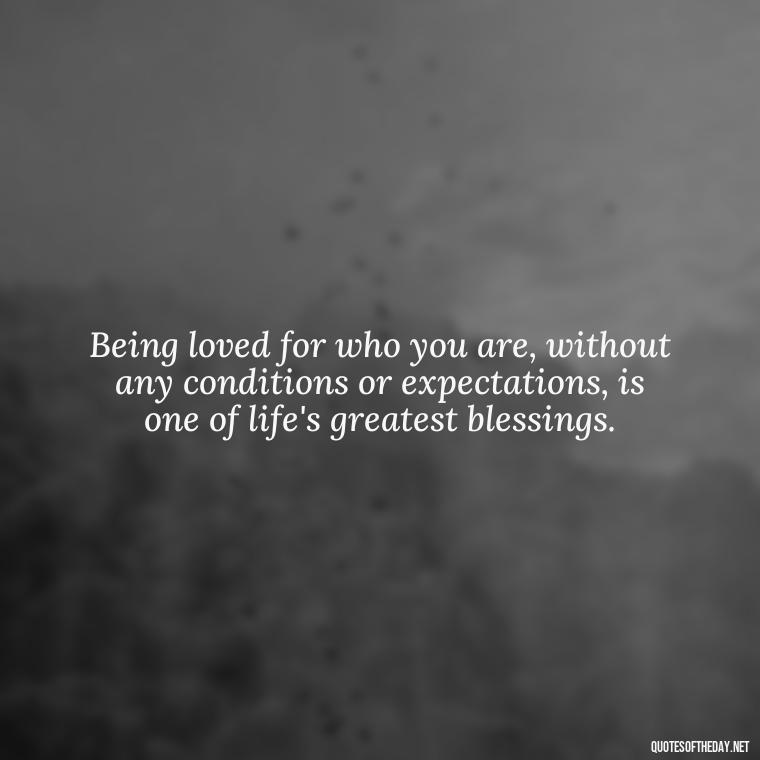 Being loved for who you are, without any conditions or expectations, is one of life's greatest blessings. - Blessed To Be Loved Quotes