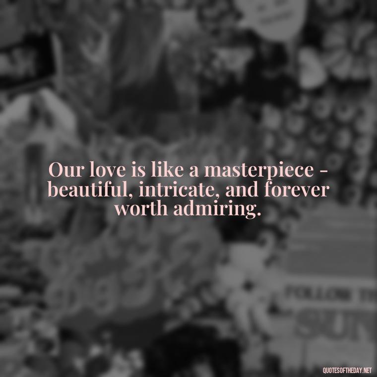 Our love is like a masterpiece - beautiful, intricate, and forever worth admiring. - Love Quotes For Your Bf