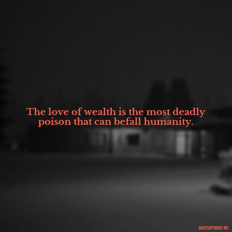 The love of wealth is the most deadly poison that can befall humanity. - Quotes About The Love Of Money