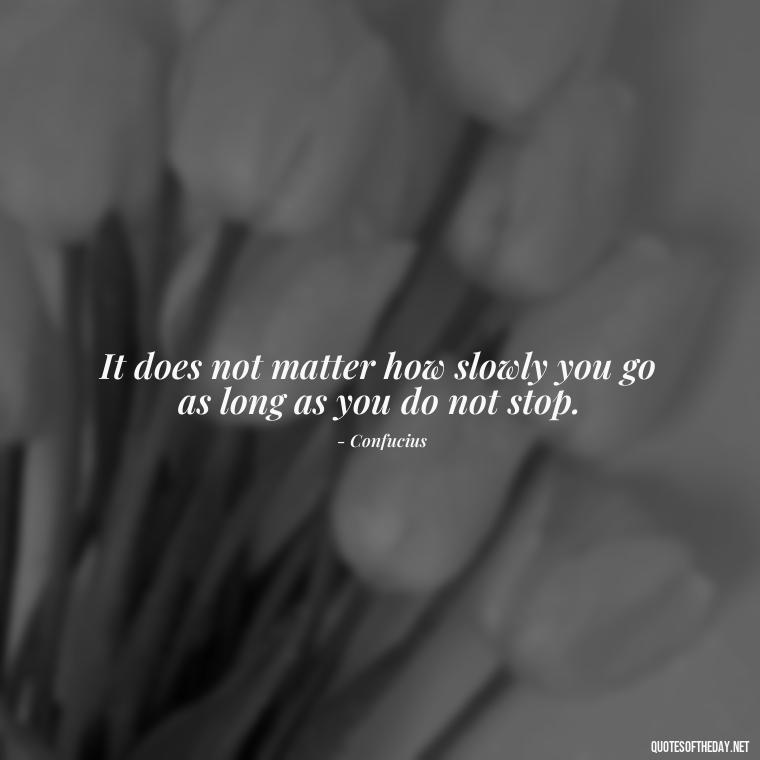 It does not matter how slowly you go as long as you do not stop. - Short Best Quotes Of All Time