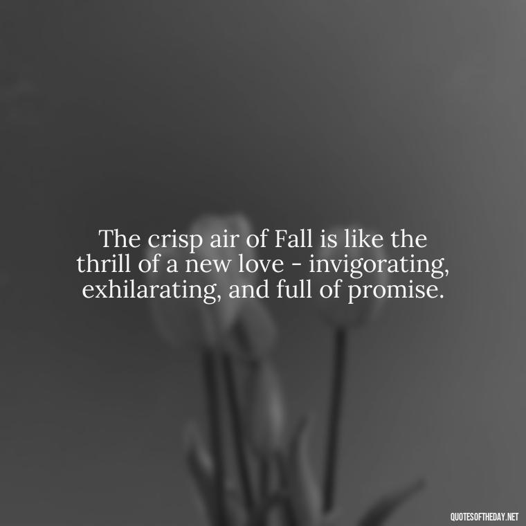 The crisp air of Fall is like the thrill of a new love - invigorating, exhilarating, and full of promise. - Love Quotes Fall