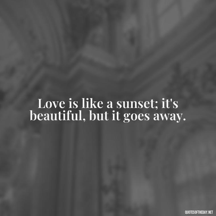 Love is like a sunset; it's beautiful, but it goes away. - Love Quotes Sky