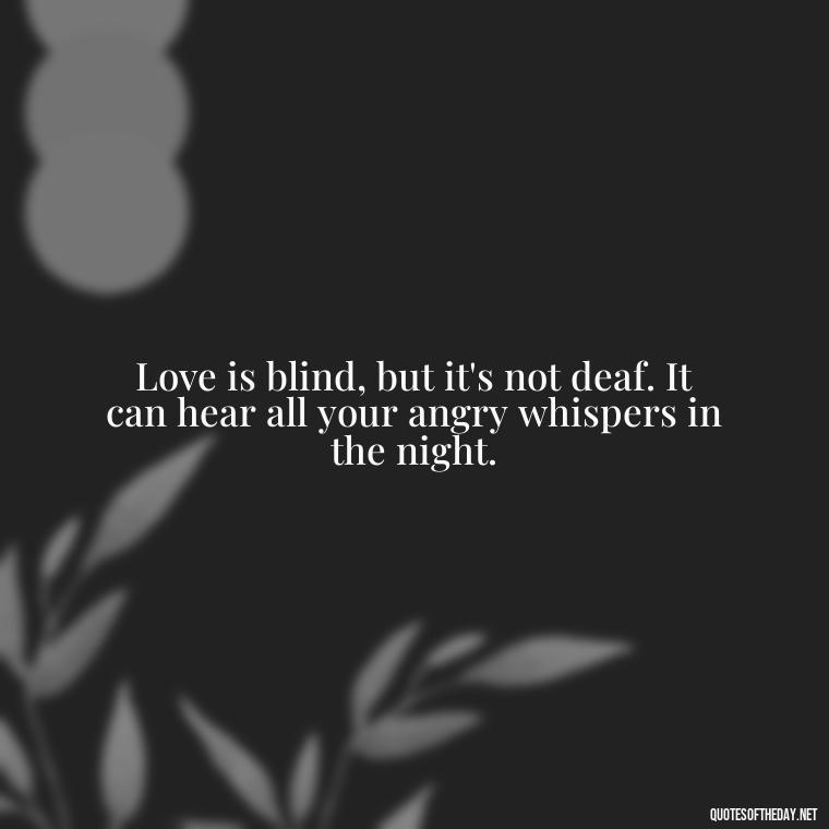 Love is blind, but it's not deaf. It can hear all your angry whispers in the night. - Angry Love Quotes