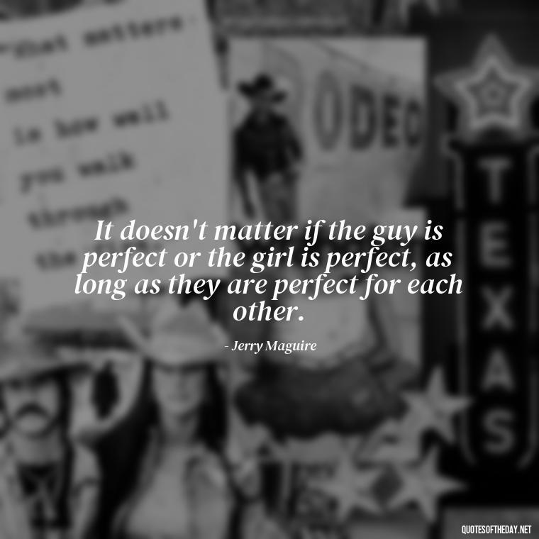 It doesn't matter if the guy is perfect or the girl is perfect, as long as they are perfect for each other. - Best Movie Love Quote