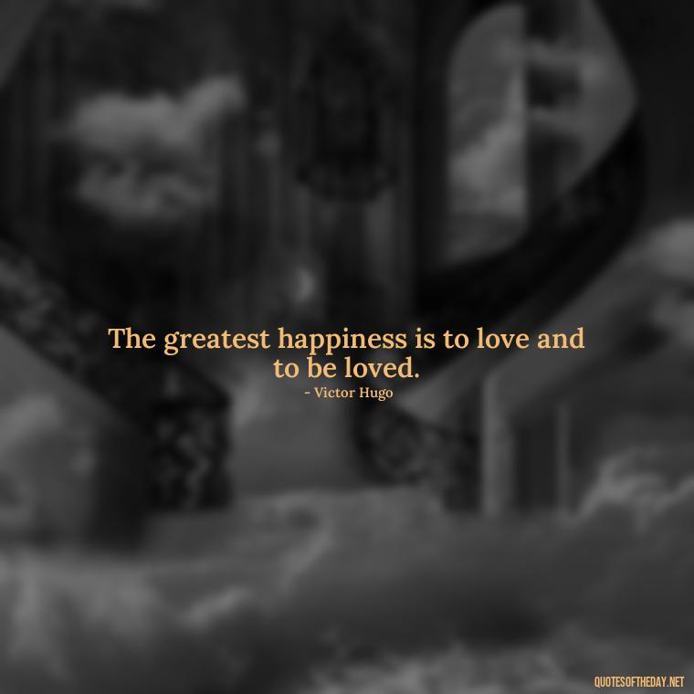 The greatest happiness is to love and to be loved. - Quotes About Long Love