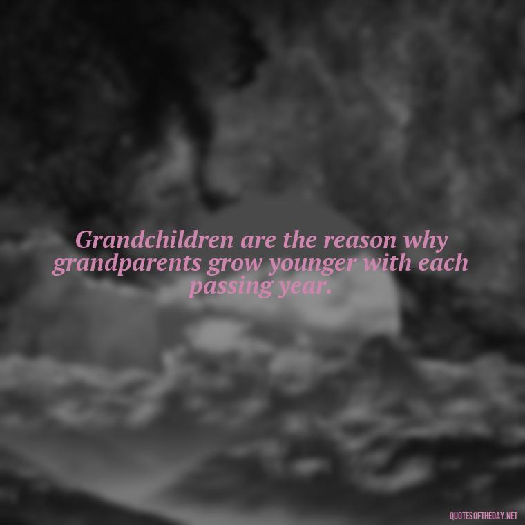 Grandchildren are the reason why grandparents grow younger with each passing year. - Quotes For Grandchildren Love