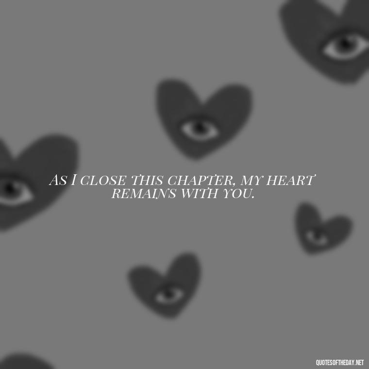 As I close this chapter, my heart remains with you. - Quote Saying Goodbye Someone You Love