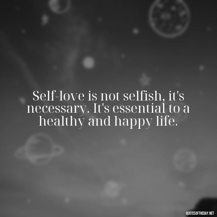 Self-love is not selfish, it's necessary. It's essential to a healthy and happy life. - Love Yourself Self Inspirational Quotes