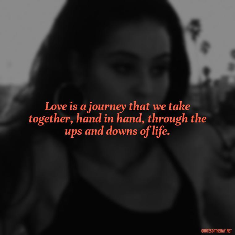 Love is a journey that we take together, hand in hand, through the ups and downs of life. - I Love You For Her Quotes