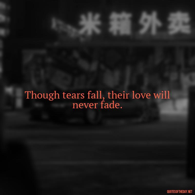 Though tears fall, their love will never fade. - Passed Away Loving Memory Quotes Short Headstone Sayings