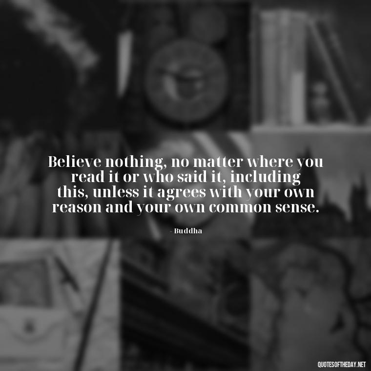 Believe nothing, no matter where you read it or who said it, including this, unless it agrees with your own reason and your own common sense. - Buddha Self Love Quotes