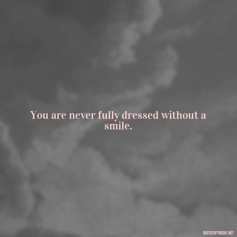 You are never fully dressed without a smile. - Cute Short Positive Quotes