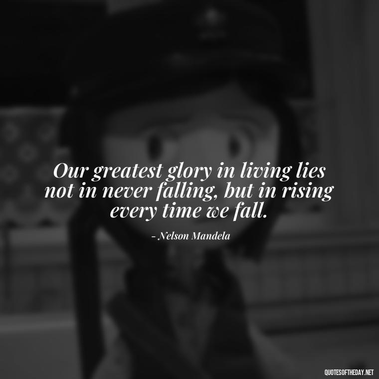 Our greatest glory in living lies not in never falling, but in rising every time we fall. - Quotes About Love And Destiny