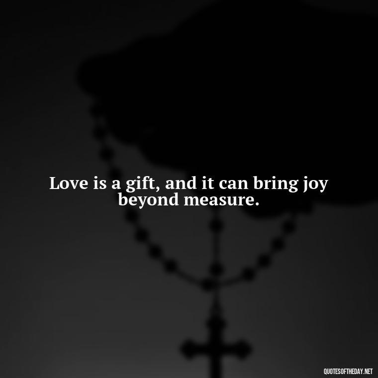 Love is a gift, and it can bring joy beyond measure. - Frankenstein Love Quotes