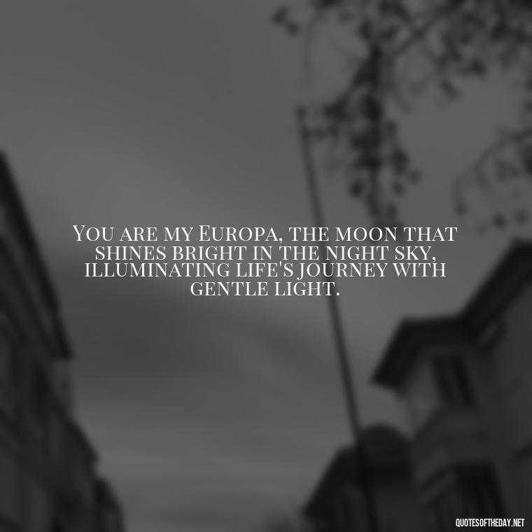 You are my Europa, the moon that shines bright in the night sky, illuminating life's journey with gentle light. - Love Quotes Greek Mythology