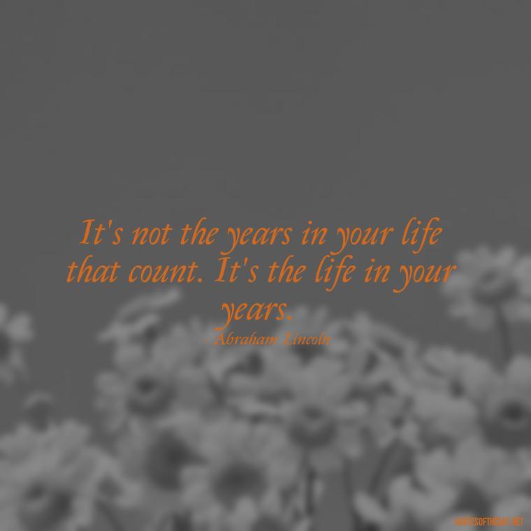 It's not the years in your life that count. It's the life in your years. - Growing Up Quotes Short