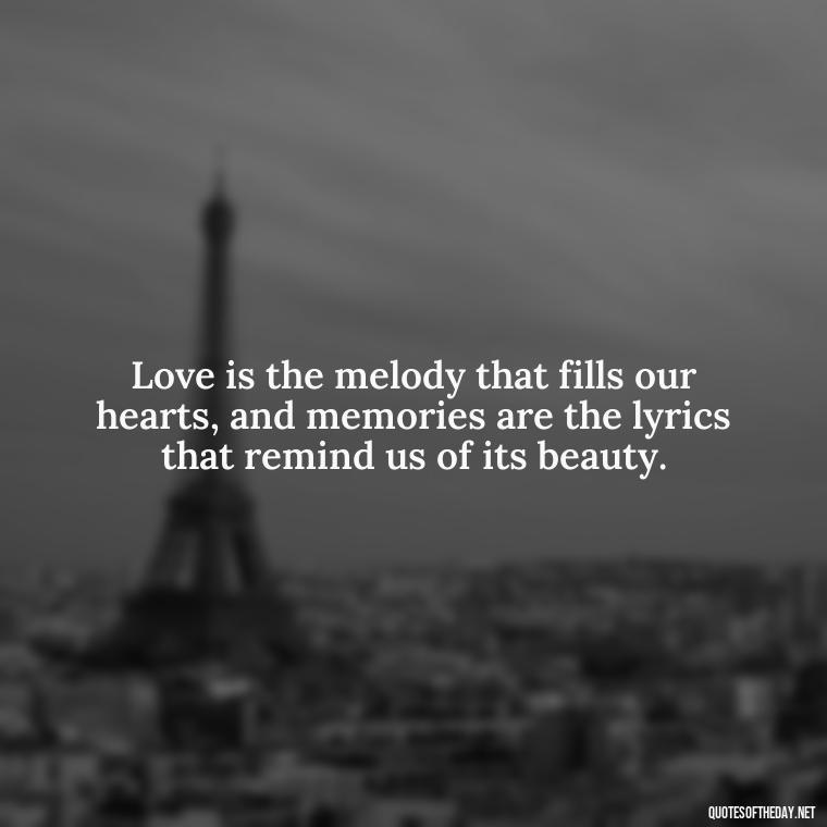 Love is the melody that fills our hearts, and memories are the lyrics that remind us of its beauty. - Love And Memories Quotes