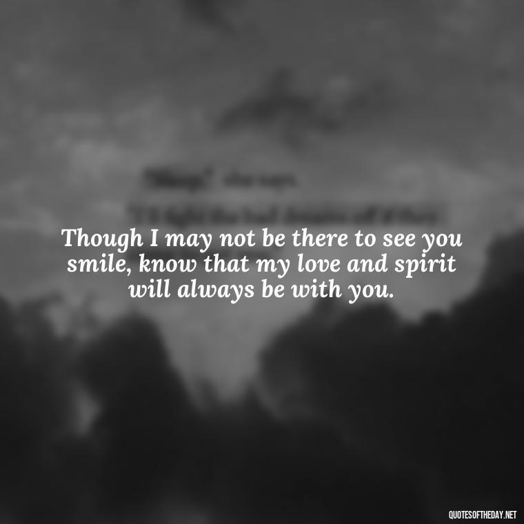 Though I may not be there to see you smile, know that my love and spirit will always be with you. - Quotes For Missing Loved Ones In Heaven