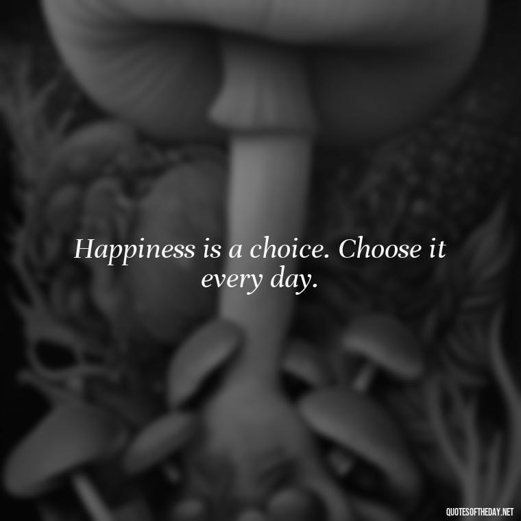 Happiness is a choice. Choose it every day. - Love Happiness Sunflower Quotes