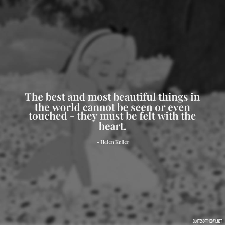 The best and most beautiful things in the world cannot be seen or even touched - they must be felt with the heart. - Quotes About Love Black And White