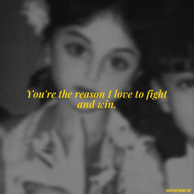 You're the reason I love to fight and win. - Fighter Lover Quotes