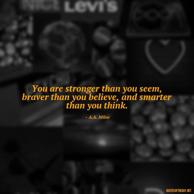 You are stronger than you seem, braver than you believe, and smarter than you think. - Deep Savage Quotes Short