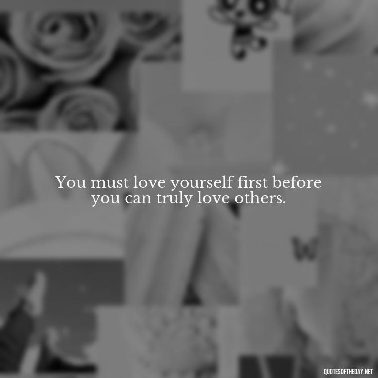 You must love yourself first before you can truly love others. - Inspirational Quotes For Self Love